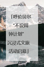 呼伦贝尔 “不设闹钟计划” 沉浸式文旅活动启幕