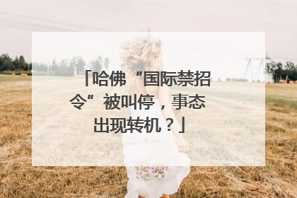 哈佛“国际禁招令”被叫停，事态出现转机？