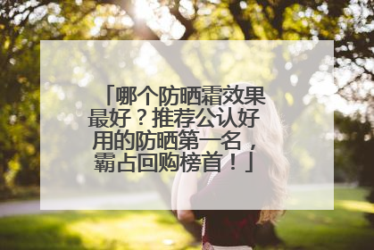 哪个防晒霜效果最好？推荐公认好用的防晒第一名，霸占回购榜首！