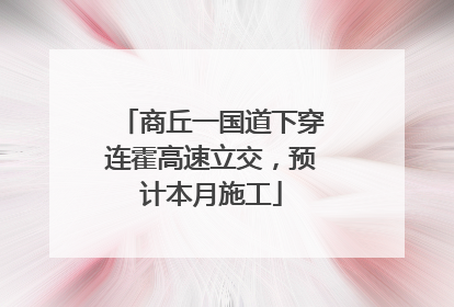 商丘一国道下穿连霍高速立交，预计本月施工