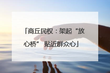 商丘民权：架起“放心桥” 贴近群众心