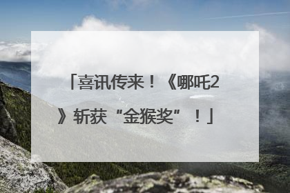 喜讯传来！《哪吒2》斩获“金猴奖”！