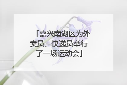 嘉兴南湖区为外卖员、快递员举行了一场运动会