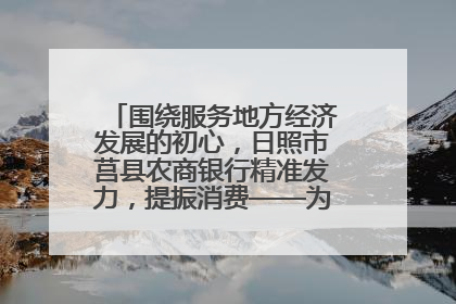 围绕服务地方经济发展的初心，日照市莒县农商银行精准发力，提振消费——为文旅注入金融动能