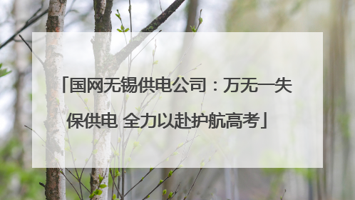 国网无锡供电公司：万无一失保供电 全力以赴护航高考