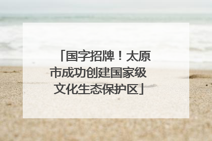 国字招牌！太原市成功创建国家级文化生态保护区