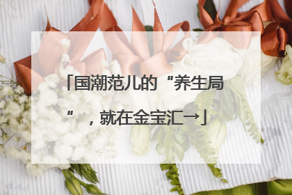 国潮范儿的“养生局”，就在金宝汇→