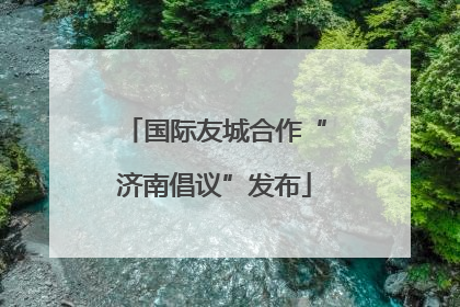 国际友城合作“济南倡议”发布