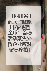 四川省工商联“赋能川商·链通全球”首场活动聚焦外贸企业应对贸易摩擦