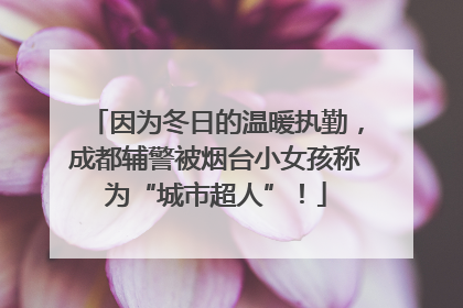 因为冬日的温暖执勤，成都辅警被烟台小女孩称为“城市超人”！