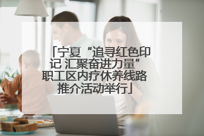 宁夏“追寻红色印记 汇聚奋进力量”职工区内疗休养线路推介活动举行