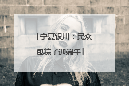宁夏银川：民众包粽子迎端午
