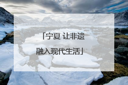 宁夏 让非遗融入现代生活