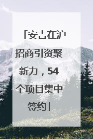 安吉在沪招商引资聚新力，54个项目集中签约