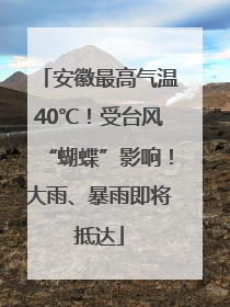 安徽最高气温40℃！受台风“蝴蝶”影响！大雨、暴雨即将抵达