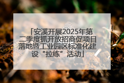 安溪开展2025年第二季度抓开放招商促项目落地暨工业园区标准化建设“拉练”活动