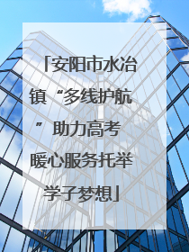安阳市水冶镇“多线护航”助力高考 暖心服务托举学子梦想