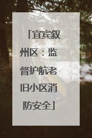 宜宾叙州区：监督护航老旧小区消防安全