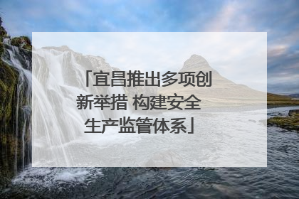 宜昌推出多项创新举措 构建安全生产监管体系