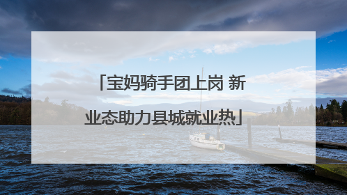 宝妈骑手团上岗 新业态助力县城就业热