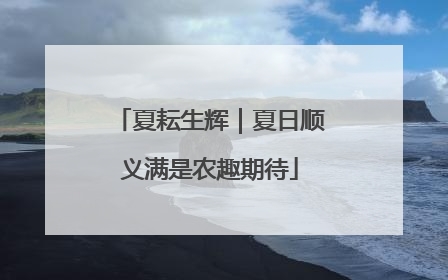 夏耘生辉｜夏日顺义满是农趣期待