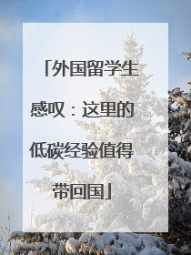 外国留学生感叹：这里的低碳经验值得带回国