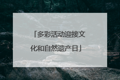 多彩活动迎接文化和自然遗产日