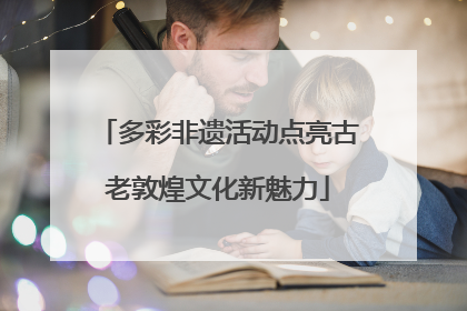 多彩非遗活动点亮古老敦煌文化新魅力