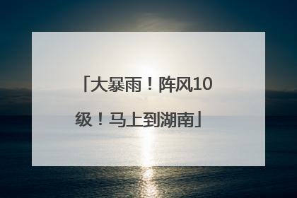 大暴雨！阵风10级！马上到湖南