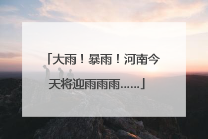 大雨！暴雨！河南今天将迎雨雨雨……