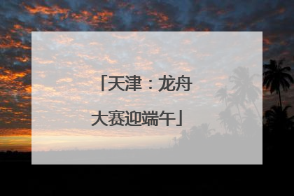 天津：龙舟大赛迎端午