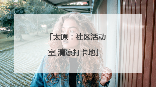 太原：社区活动室 清凉打卡地