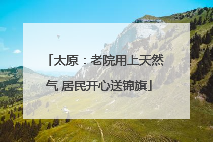 太原：老院用上天然气 居民开心送锦旗