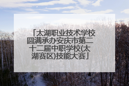太湖职业技术学校圆满承办安庆市第二十二届中职学校(太湖赛区)技能大赛