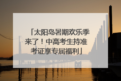 太阳岛暑期欢乐季来了！中高考生持准考证享专属福利
