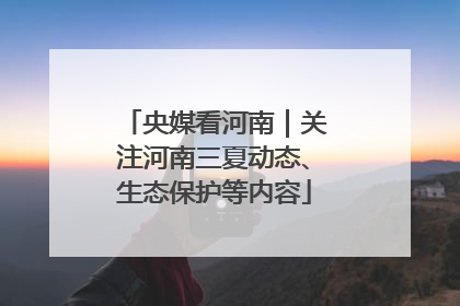 央媒看河南｜关注河南三夏动态、生态保护等内容