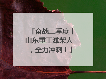 奋战二季度丨山东重工潍柴人，全力冲刺！