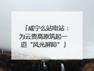 威宁么站电站：为云贵高原筑起一道“风光屏障”