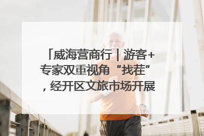 威海营商行｜游客+专家双重视角“找茬”，经开区文旅市场开展暑期前“体检”