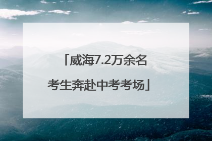 威海7.2万余名考生奔赴中考考场
