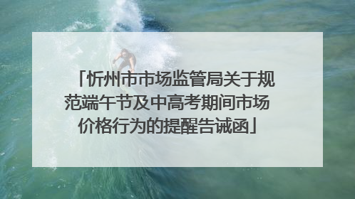 忻州市市场监管局关于规范端午节及中高考期间市场价格行为的提醒告诫函