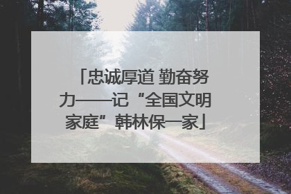 忠诚厚道 勤奋努力——记“全国文明家庭”韩林保一家