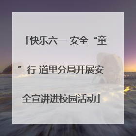 快乐六一 安全“童”行 道里分局开展安全宣讲进校园活动