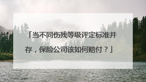 当不同伤残等级评定标准并存，保险公司该如何赔付？