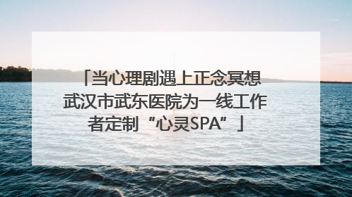 当心理剧遇上正念冥想 武汉市武东医院为一线工作者定制“心灵SPA”
