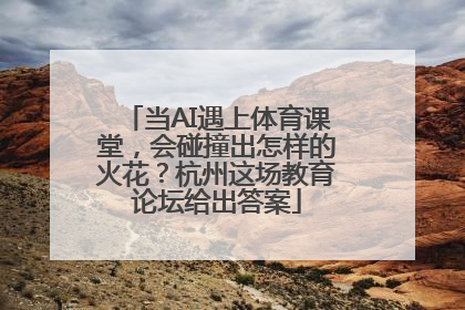 当AI遇上体育课堂，会碰撞出怎样的火花？杭州这场教育论坛给出答案