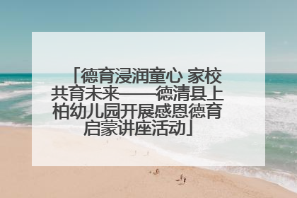 德育浸润童心 家校共育未来——德清县上柏幼儿园开展感恩德育启蒙讲座活动