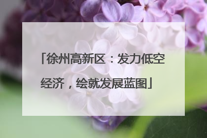 徐州高新区：发力低空经济，绘就发展蓝图