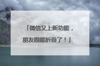 微信又上新功能，朋友圈能折叠了！