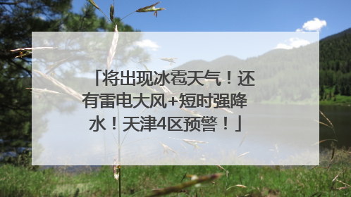 将出现冰雹天气！还有雷电大风+短时强降水！天津4区预警！